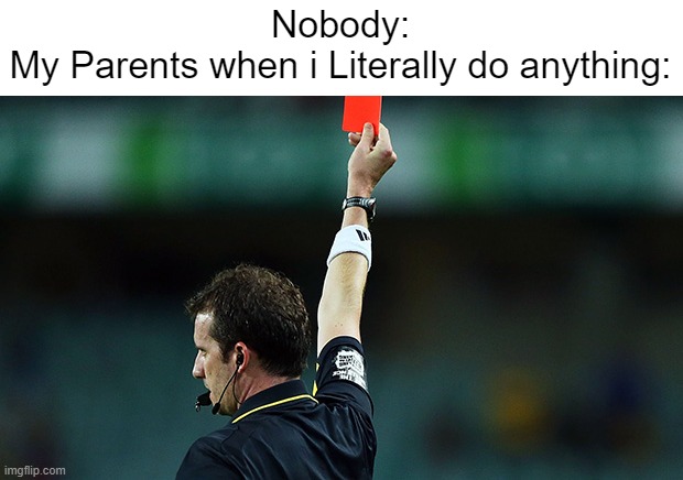 Totally got punished. | Nobody:
My Parents when i Literally do anything: | image tagged in red card,memes,funny,relatable memes,so true memes,parents | made w/ Imgflip meme maker