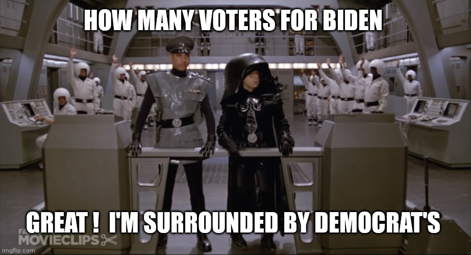 Spaceballs Yo | HOW MANY VOTERS FOR BIDEN; GREAT !  I'M SURROUNDED BY DEMOCRAT'S | image tagged in spaceballs yo | made w/ Imgflip meme maker