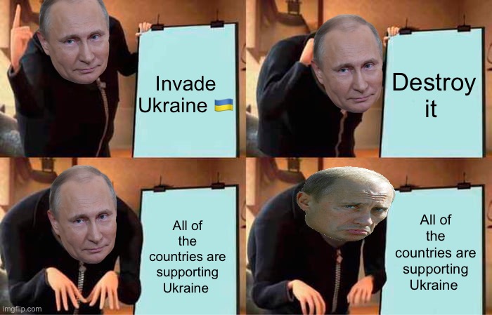 Putin’s plan |  Invade Ukraine 🇺🇦; Destroy it; All of the countries are supporting Ukraine; All of the countries are supporting Ukraine | image tagged in memes,gru's plan | made w/ Imgflip meme maker