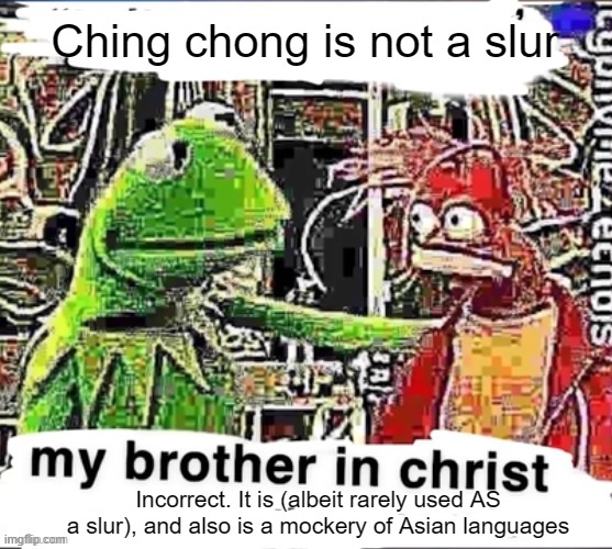 My brother in Christ | Ching chong is not a slur Incorrect. It is (albeit rarely used AS a slur), and also is a mockery of Asian languages | image tagged in my brother in christ | made w/ Imgflip meme maker