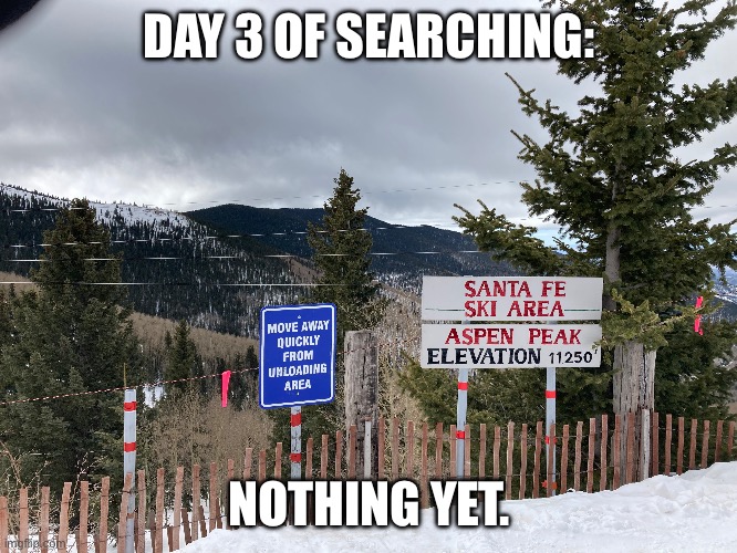 DAY 3 OF SEARCHING:; NOTHING YET. | image tagged in fun | made w/ Imgflip meme maker