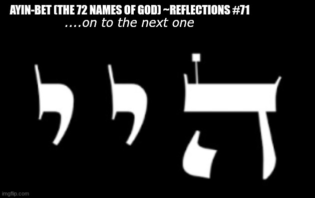 AYIN-BET (THE 72 NAMES OF GOD) ~REFLECTIONS #71 ....on to the next one | image tagged in prophecy and parallel universes | made w/ Imgflip meme maker