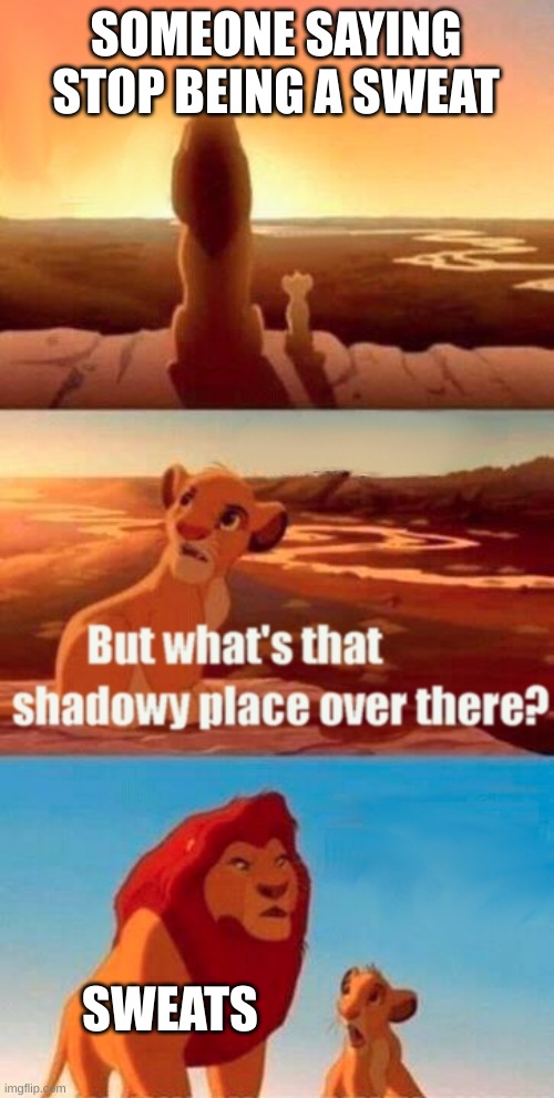 Sweats | SOMEONE SAYING STOP BEING A SWEAT; SWEATS | image tagged in memes,simba shadowy place | made w/ Imgflip meme maker