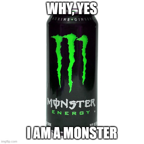 Monster Energy | WHY, YES I AM A MONSTER | image tagged in monster energy | made w/ Imgflip meme maker