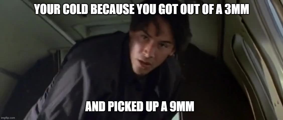 Point Break | YOUR COLD BECAUSE YOU GOT OUT OF A 3MM; AND PICKED UP A 9MM | made w/ Imgflip meme maker