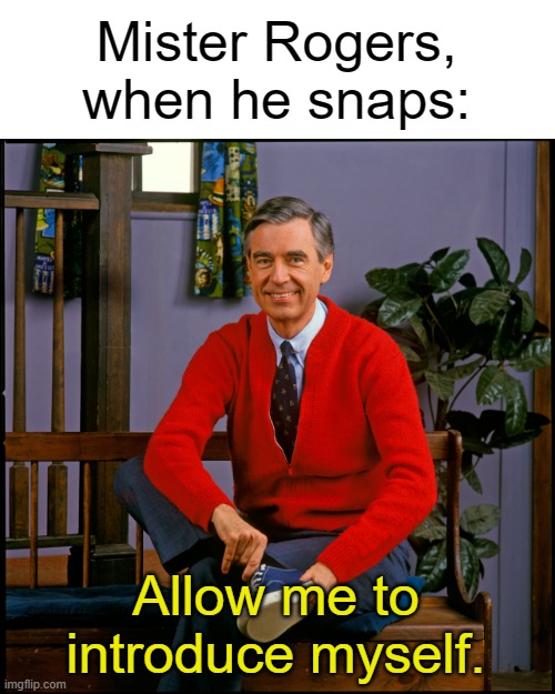 Mr. Rogers | Mister Rogers, when he snaps: Allow me to introduce myself. | image tagged in mr rogers | made w/ Imgflip meme maker