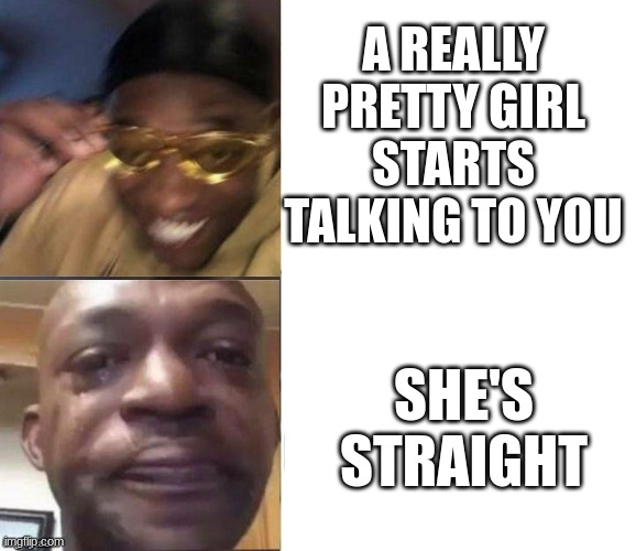 Black Guy Laughing Crying Flipped | A REALLY PRETTY GIRL STARTS TALKING TO YOU; SHE'S STRAIGHT | image tagged in black guy laughing crying flipped | made w/ Imgflip meme maker