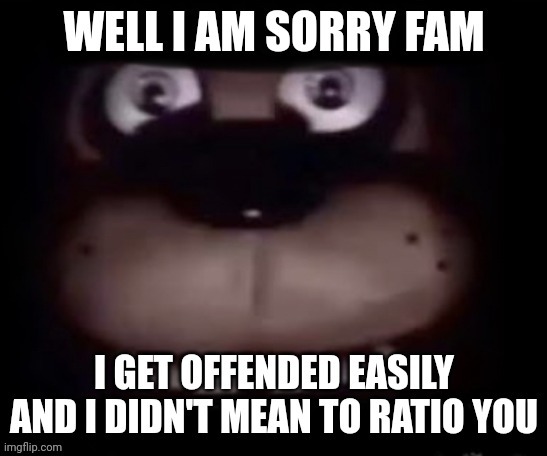 Well I am sorry fam | image tagged in well i am sorry fam | made w/ Imgflip meme maker