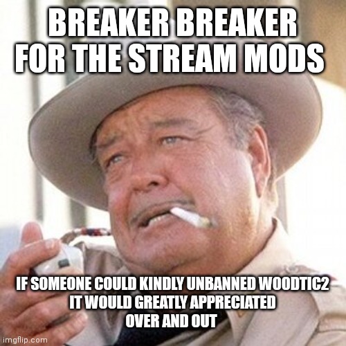 Buford t justice | BREAKER BREAKER FOR THE STREAM MODS IF SOMEONE COULD KINDLY UNBANNED WOODTIC2
IT WOULD GREATLY APPRECIATED
OVER AND OUT | image tagged in buford t justice | made w/ Imgflip meme maker
