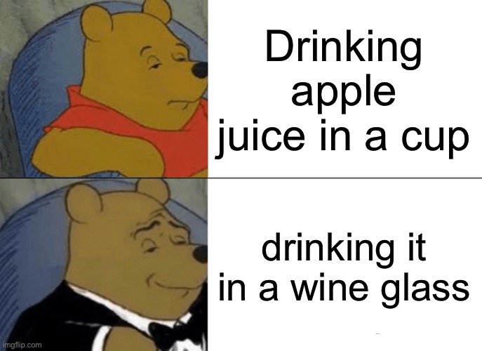 Child me | Drinking apple juice in a cup; drinking it in a wine glass | image tagged in memes,tuxedo winnie the pooh | made w/ Imgflip meme maker