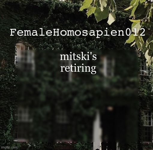 FemaleHomosapien012 | mitski's retiring | image tagged in femalehomosapien012 | made w/ Imgflip meme maker