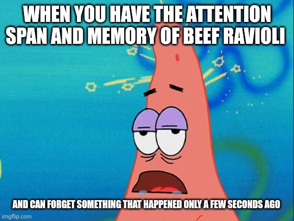 Beef ravioli | WHEN YOU HAVE THE ATTENTION SPAN AND MEMORY OF BEEF RAVIOLI; AND CAN FORGET SOMETHING THAT HAPPENED ONLY A FEW SECONDS AGO | image tagged in dumb patrick star | made w/ Imgflip meme maker