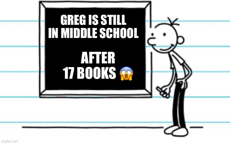 diary of a wimpy kid | GREG IS STILL IN MIDDLE SCHOOL; AFTER 17 BOOKS 😱 | image tagged in diary of a wimpy kid,greg heffley,books,middle school,fyp,funny | made w/ Imgflip meme maker