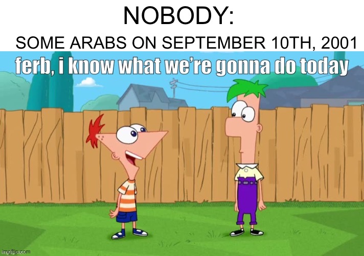 Bin Laden is getting devious | SOME ARABS ON SEPTEMBER 10TH, 2001; NOBODY: | image tagged in ferb i know what we re gonna do today | made w/ Imgflip meme maker