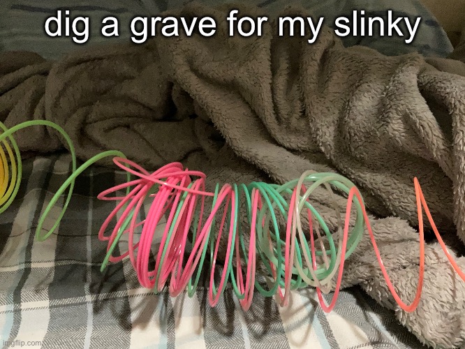 dig a grave for my slinky | made w/ Imgflip meme maker