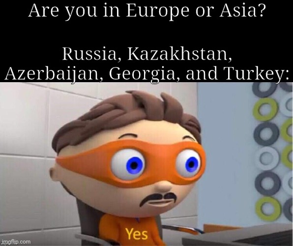 Yes. | Are you in Europe or Asia? Russia, Kazakhstan, Azerbaijan, Georgia, and Turkey: | image tagged in protegent yes | made w/ Imgflip meme maker