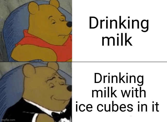 Milk with ice cubes in it? Now that's classy | Drinking milk; Drinking milk with ice cubes in it | image tagged in memes,tuxedo winnie the pooh | made w/ Imgflip meme maker