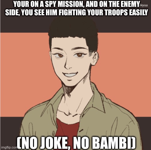 YOUR ON A SPY MISSION, AND ON THE ENEMY SIDE, YOU SEE HIM FIGHTING YOUR TROOPS EASILY; (NO JOKE, NO BAMBI) | made w/ Imgflip meme maker