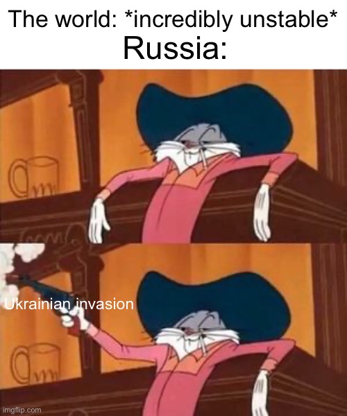 World Peace 101 | The world: *incredibly unstable*; Russia:; Ukrainian invasion | image tagged in bugs bunny shooting gun in bar | made w/ Imgflip meme maker
