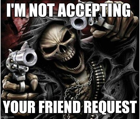 shitpost | I'M NOT ACCEPTING; YOUR FRIEND REQUEST | image tagged in skeleton,memes,funny | made w/ Imgflip meme maker