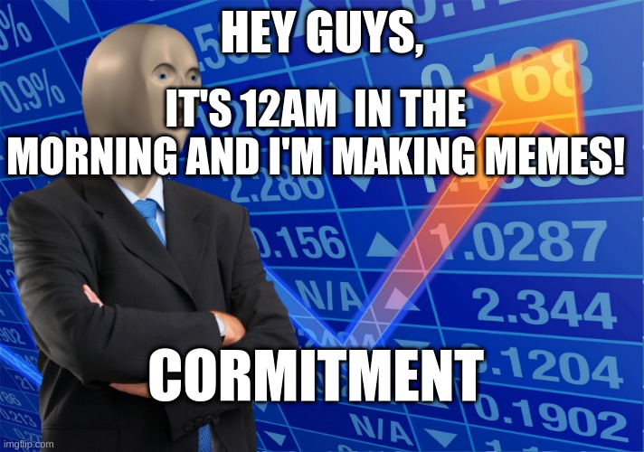 Seriously, I cannot sleep | HEY GUYS, IT'S 12AM  IN THE MORNING AND I'M MAKING MEMES! CORMITMENT | image tagged in stonks blank meme | made w/ Imgflip meme maker
