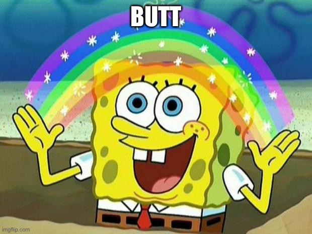 spongebob rainbow | BUTT | image tagged in spongebob rainbow | made w/ Imgflip meme maker