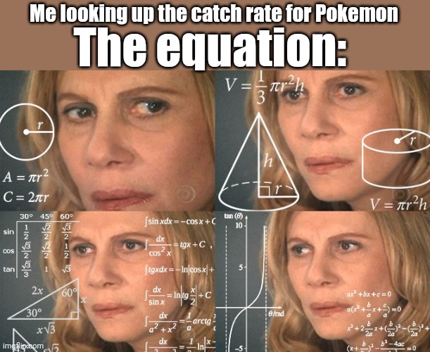 Calculating meme | The equation:; Me looking up the catch rate for Pokemon | image tagged in calculating meme | made w/ Imgflip meme maker