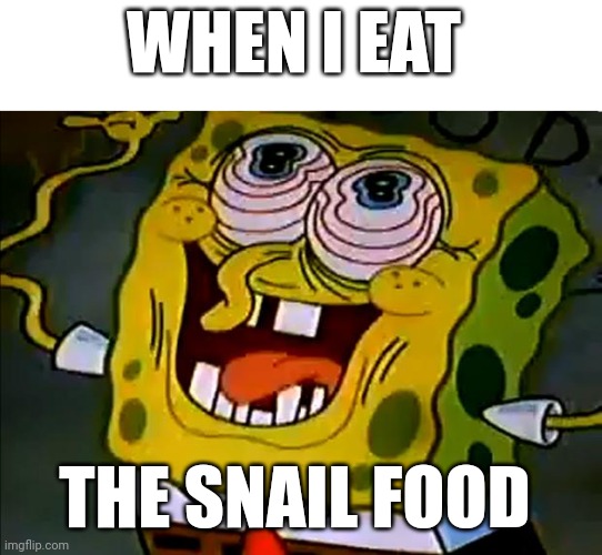 I ate the snail food!!!! | WHEN I EAT; THE SNAIL FOOD | image tagged in musically insane spongebob | made w/ Imgflip meme maker