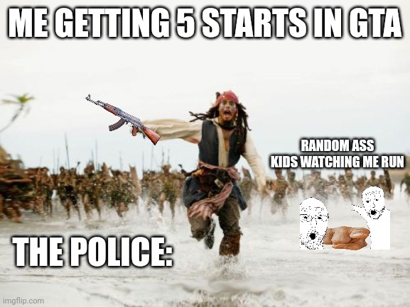 Jack Sparrow Being Chased Meme | ME GETTING 5 STARTS IN GTA; RANDOM ASS KIDS WATCHING ME RUN; THE POLICE: | image tagged in memes,jack sparrow being chased | made w/ Imgflip meme maker