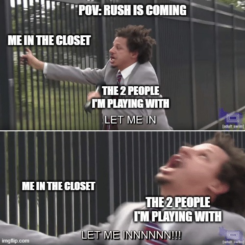 yes this happened to me while i was playing doors | POV: RUSH IS COMING; ME IN THE CLOSET; THE 2 PEOPLE I'M PLAYING WITH; ME IN THE CLOSET; THE 2 PEOPLE I'M PLAYING WITH | image tagged in eric andre let me in meme | made w/ Imgflip meme maker