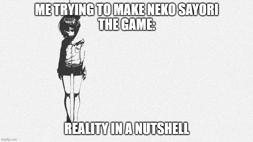 I wanted neko Sayori and this happened | ME TRYING TO MAKE NEKO SAYORI
THE GAME:; REALITY IN A NUTSHELL | image tagged in ddlc | made w/ Imgflip meme maker