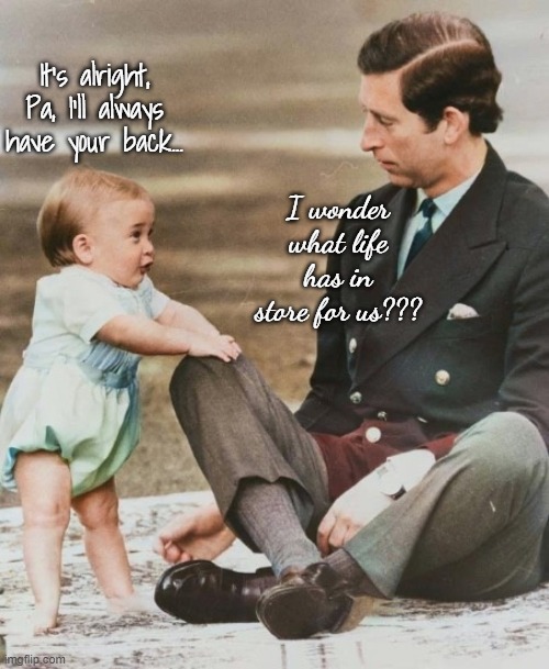 Father & Son... | It's alright, Pa, I'll always have your back... I wonder what life has in store for us??? | image tagged in king charles,prince william,love,dad and son | made w/ Imgflip meme maker