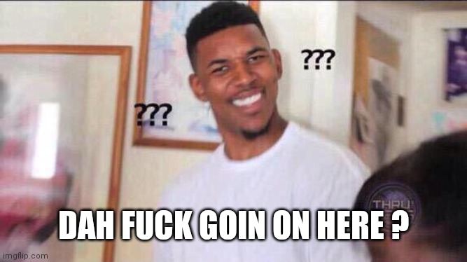 Black guy confused | DAH FUCK GOIN ON HERE ? | image tagged in black guy confused | made w/ Imgflip meme maker