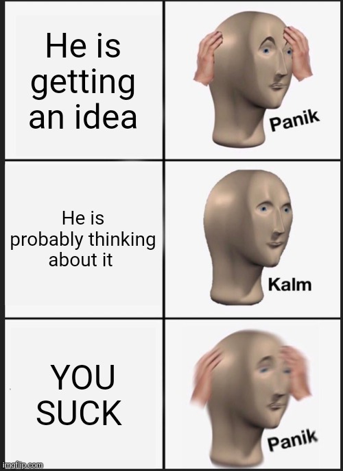 No way | He is getting an idea; He is probably thinking about it; YOU SUCK | image tagged in memes,panik kalm panik | made w/ Imgflip meme maker