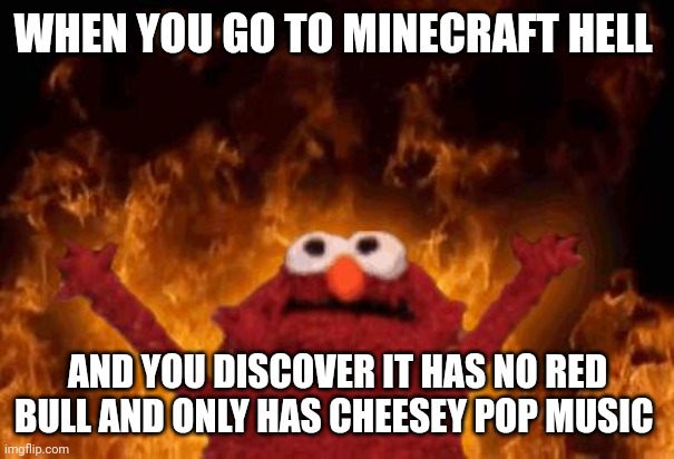 Minecraft hell be worse than actual hell | WHEN YOU GO TO MINECRAFT HELL; AND YOU DISCOVER IT HAS NO RED BULL AND ONLY HAS CHEESEY POP MUSIC | image tagged in elmo maligno | made w/ Imgflip meme maker