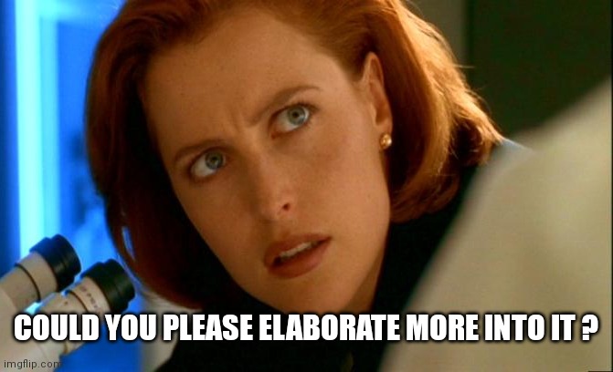 Agent Scully microscope | COULD YOU PLEASE ELABORATE MORE INTO IT ? | image tagged in agent scully microscope | made w/ Imgflip meme maker