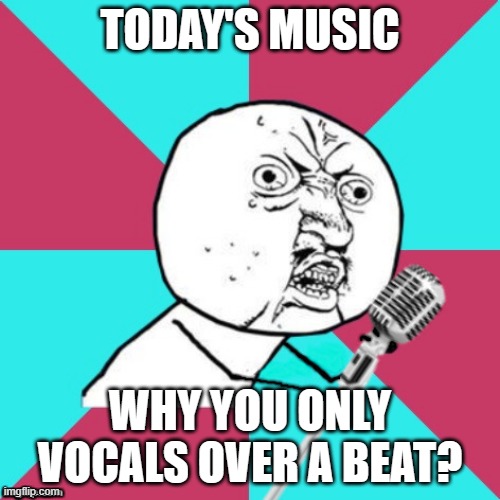 Y U No Music Mic | TODAY'S MUSIC; WHY YOU ONLY VOCALS OVER A BEAT? | image tagged in y u no music mic | made w/ Imgflip meme maker