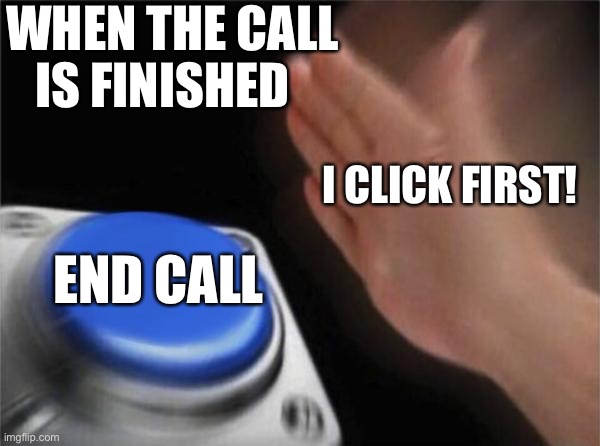 Blank Nut Button Meme | WHEN THE CALL IS FINISHED; I CLICK FIRST! END CALL | image tagged in memes,blank nut button | made w/ Imgflip meme maker