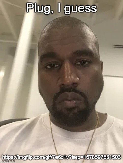 Kanye is disappointed in you. | Plug, I guess; https://imgflip.com/gif/7e6c1v?lerp=1678597861503 | made w/ Imgflip meme maker