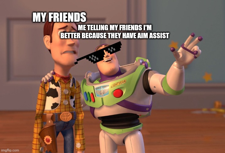 X, X Everywhere | MY FRIENDS; ME TELLING MY FRIENDS I'M BETTER BECAUSE THEY HAVE AIM ASSIST | image tagged in memes,x x everywhere | made w/ Imgflip meme maker