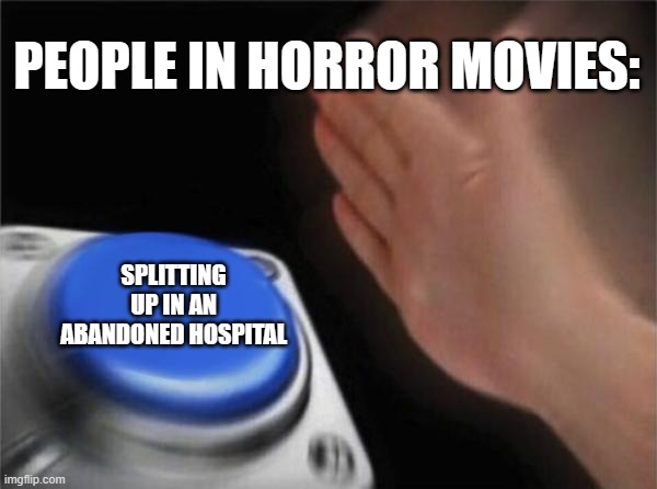 Horror Movies | PEOPLE IN HORROR MOVIES:; SPLITTING UP IN AN ABANDONED HOSPITAL | image tagged in memes,blank nut button,horror movie,funny | made w/ Imgflip meme maker