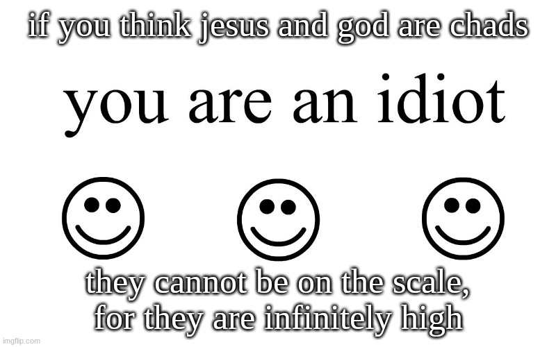 jesus and god are too much of a chad to be on a fathomable scale | if you think jesus and god are chads; they cannot be on the scale, for they are infinitely high | image tagged in you are an idiot | made w/ Imgflip meme maker