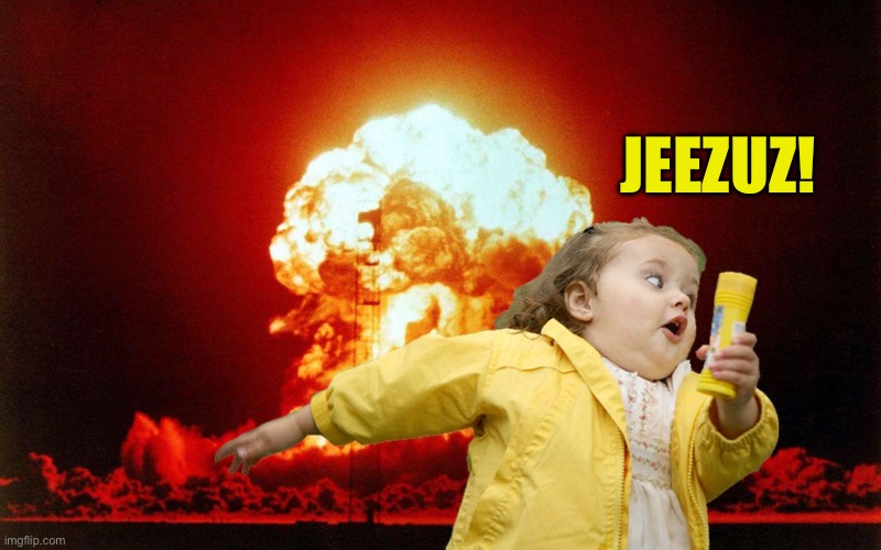 running kid with explosion | JEEZUZ! | image tagged in running kid with explosion | made w/ Imgflip meme maker