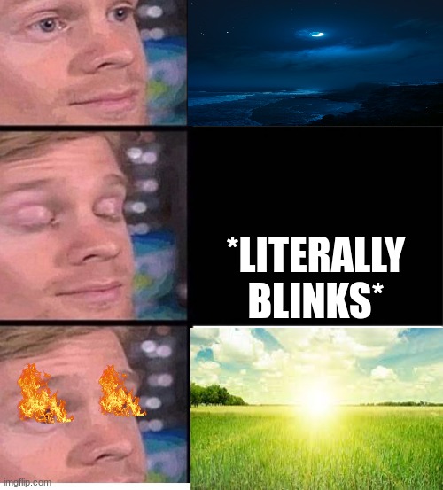 Has this happened to anyone before? | *LITERALLY BLINKS* | image tagged in blinking guy vertical blank | made w/ Imgflip meme maker