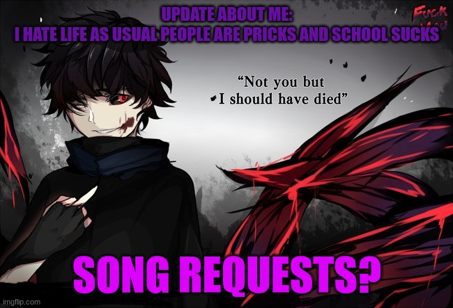 UPDATE ABOUT ME:
I HATE LIFE AS USUAL PEOPLE ARE PRICKS AND SCHOOL SUCKS; SONG REQUESTS? | made w/ Imgflip meme maker