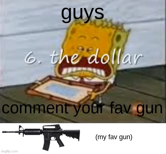6. the dollar | guys; comment your fav gun; (my fav gun) | image tagged in 6 the dollar | made w/ Imgflip meme maker