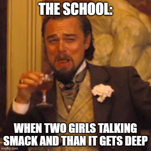 my school | THE SCHOOL:; WHEN TWO GIRLS TALKING SMACK AND THAN IT GETS DEEP | image tagged in memes,laughing leo | made w/ Imgflip meme maker