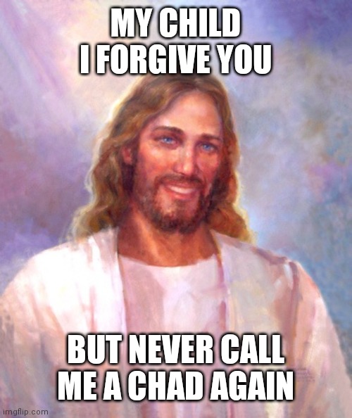 Smiling Jesus Meme | MY CHILD I FORGIVE YOU BUT NEVER CALL ME A CHAD AGAIN | image tagged in memes,smiling jesus | made w/ Imgflip meme maker