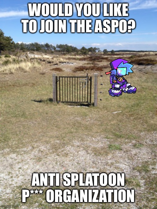 Useless fence | WOULD YOU LIKE TO JOIN THE ASPO? ANTI SPLATOON P*** ORGANIZATION | image tagged in useless fence | made w/ Imgflip meme maker