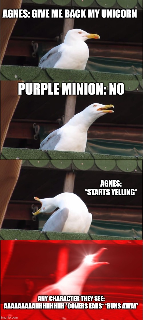 Inhaling Seagull Meme | AGNES: GIVE ME BACK MY UNICORN PURPLE MINION: NO AGNES: *STARTS YELLING* ANY CHARACTER THEY SEE: AAAAAAAAAHHHHHHHH *COVERS EARS* *RUNS AWAY* | image tagged in memes,inhaling seagull | made w/ Imgflip meme maker